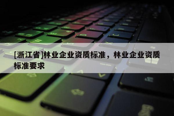 [浙江省]林業企業資質標準，林業企業資質標準要求