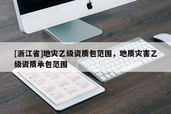 [浙江省]地災乙級資質包范圍，地質災害乙級資質承包范圍