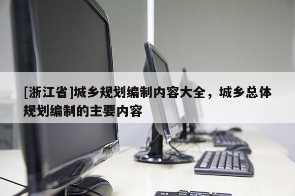 [浙江省]城鄉(xiāng)規(guī)劃編制內(nèi)容大全，城鄉(xiāng)總體規(guī)劃編制的主要內(nèi)容
