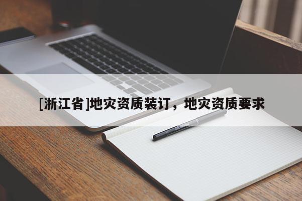 [浙江省]地災(zāi)資質(zhì)裝訂，地災(zāi)資質(zhì)要求