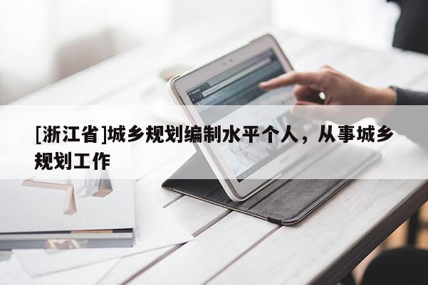 [浙江省]城鄉規劃編制水平個人，從事城鄉規劃工作
