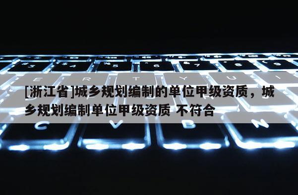 [浙江省]城鄉規劃編制的單位甲級資質，城鄉規劃編制單位甲級資質 不符合