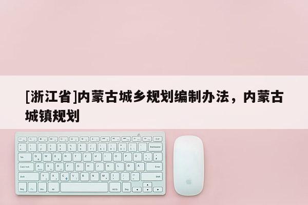 [浙江省]內蒙古城鄉(xiāng)規(guī)劃編制辦法，內蒙古城鎮(zhèn)規(guī)劃
