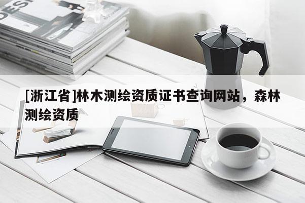 [浙江省]林木測繪資質證書查詢網站，森林測繪資質