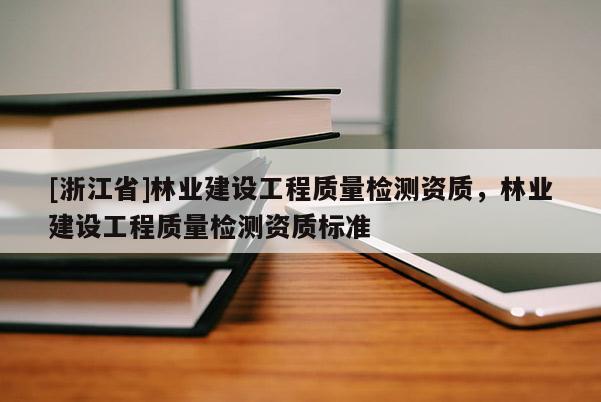 [浙江省]林業(yè)建設(shè)工程質(zhì)量檢測(cè)資質(zhì)，林業(yè)建設(shè)工程質(zhì)量檢測(cè)資質(zhì)標(biāo)準(zhǔn)