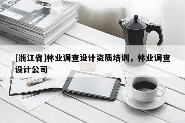 [浙江省]林業(yè)調(diào)查設計資質(zhì)培訓，林業(yè)調(diào)查設計公司