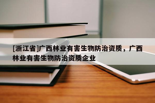 [浙江省]廣西林業有害生物防治資質，廣西林業有害生物防治資質企業