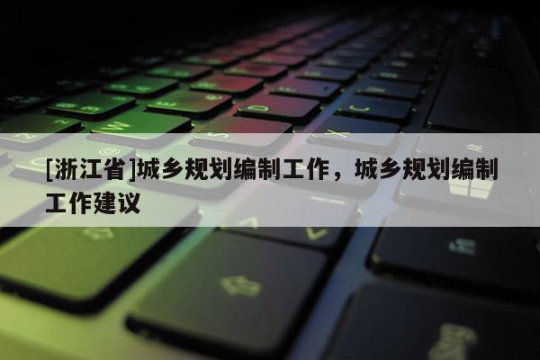 [浙江省]城鄉規劃編制工作，城鄉規劃編制工作建議