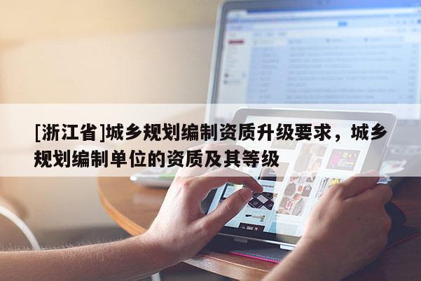 [浙江省]城鄉(xiāng)規(guī)劃編制資質(zhì)升級(jí)要求，城鄉(xiāng)規(guī)劃編制單位的資質(zhì)及其等級(jí)