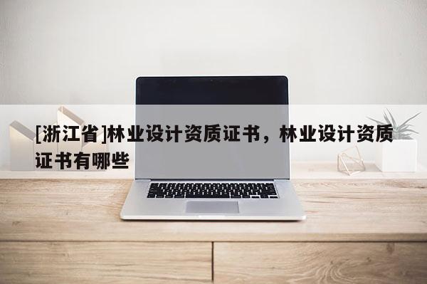 [浙江省]林業設計資質證書，林業設計資質證書有哪些