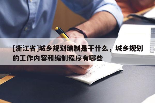 [浙江省]城鄉(xiāng)規(guī)劃編制是干什么，城鄉(xiāng)規(guī)劃的工作內(nèi)容和編制程序有哪些