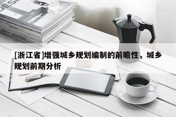 [浙江省]增強城鄉規劃編制的前瞻性，城鄉規劃前期分析