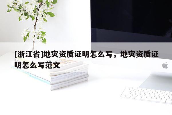 [浙江省]地災資質證明怎么寫，地災資質證明怎么寫范文