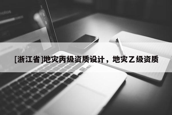 [浙江省]地災(zāi)丙級(jí)資質(zhì)設(shè)計(jì)，地災(zāi)乙級(jí)資質(zhì)