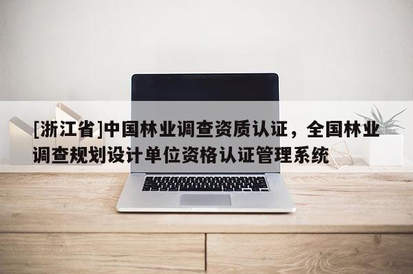 [浙江省]中國林業調查資質認證，全國林業調查規劃設計單位資格認證管理系統