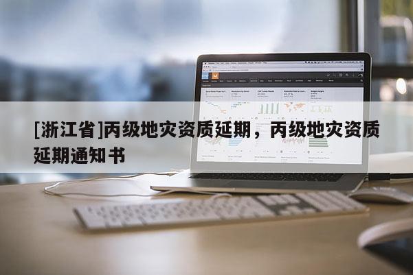 [浙江省]丙級地災資質延期，丙級地災資質延期通知書