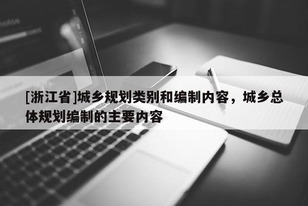 [浙江省]城鄉(xiāng)規(guī)劃類別和編制內(nèi)容，城鄉(xiāng)總體規(guī)劃編制的主要內(nèi)容
