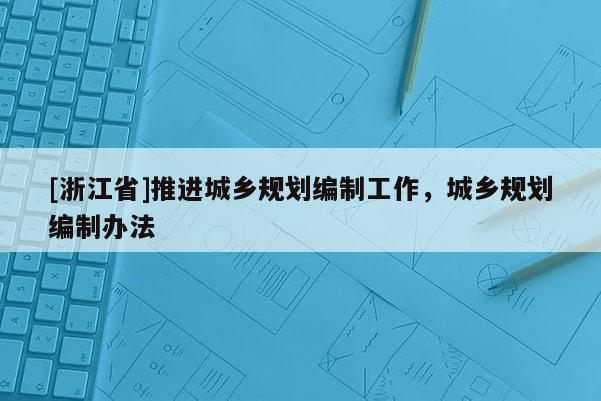 [浙江省]推進城鄉規劃編制工作，城鄉規劃編制辦法