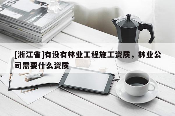 [浙江省]有沒有林業工程施工資質，林業公司需要什么資質