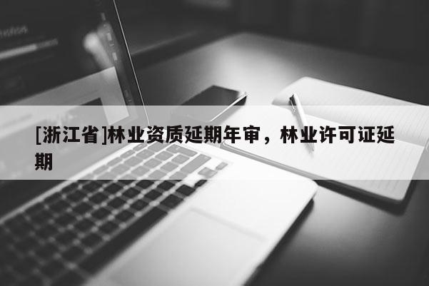 [浙江省]林業(yè)資質(zhì)延期年審，林業(yè)許可證延期