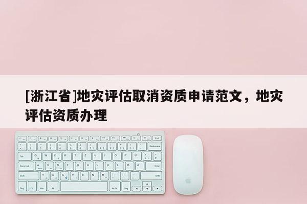 [浙江省]地災評估取消資質申請范文，地災評估資質辦理