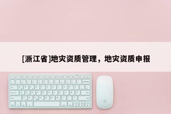 [浙江省]地災資質管理，地災資質申報