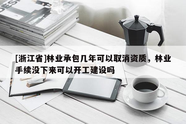 [浙江省]林業承包幾年可以取消資質，林業手續沒下來可以開工建設嗎