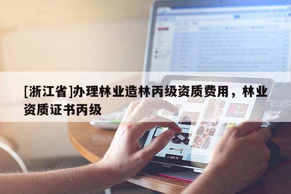 [浙江省]辦理林業造林丙級資質費用，林業資質證書丙級