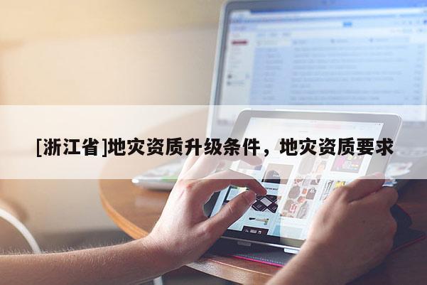 [浙江省]地災資質升級條件，地災資質要求