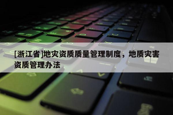 [浙江省]地災資質質量管理制度，地質災害資質管理辦法