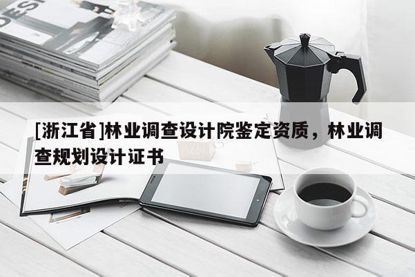 [浙江省]林業調查設計院鑒定資質，林業調查規劃設計證書