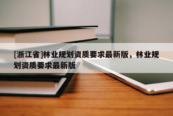 [浙江省]林業規劃資質要求最新版，林業規劃資質要求最新版