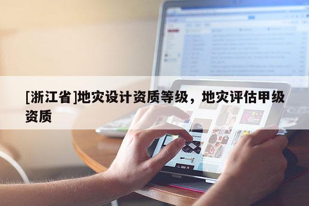 [浙江省]地災設計資質等級，地災評估甲級資質