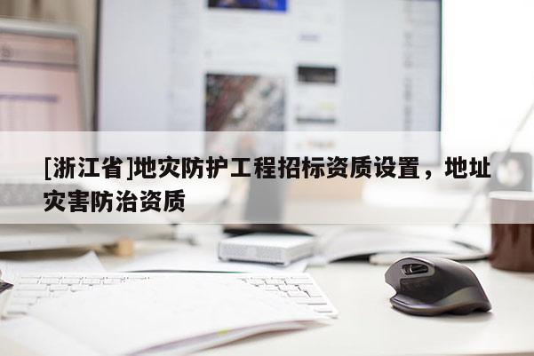 [浙江省]地災防護工程招標資質設置，地址災害防治資質