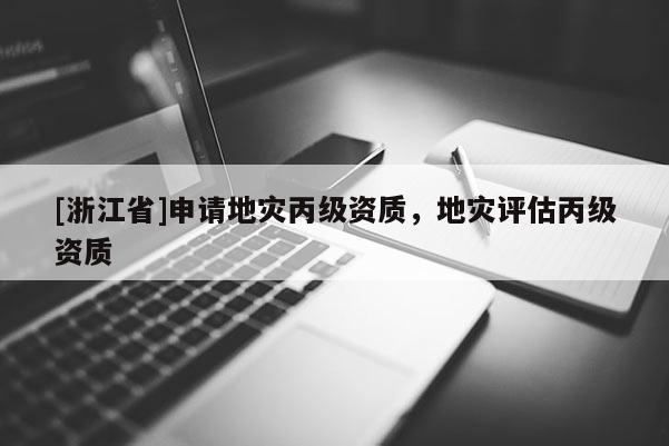 [浙江省]申請地災丙級資質，地災評估丙級資質