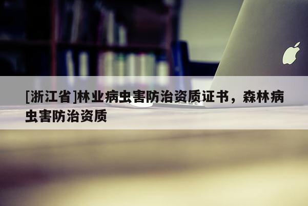 [浙江省]林業(yè)病蟲害防治資質(zhì)證書，森林病蟲害防治資質(zhì)