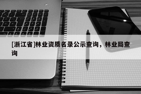 [浙江省]林業資質名錄公示查詢，林業局查詢