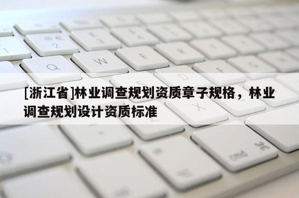 [浙江省]林業調查規劃資質章子規格，林業調查規劃設計資質標準