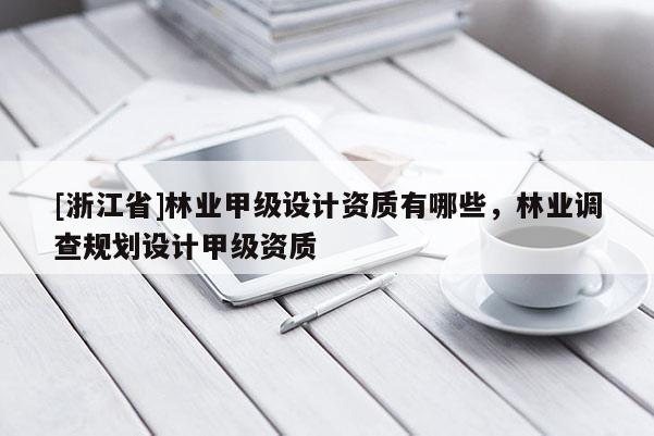 [浙江省]林業甲級設計資質有哪些，林業調查規劃設計甲級資質