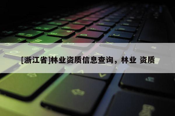 [浙江省]林業資質信息查詢，林業 資質