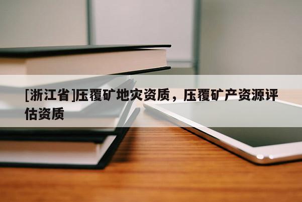 [浙江省]壓覆礦地災資質，壓覆礦產資源評估資質