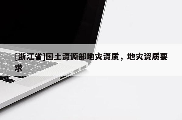 [浙江省]國土資源部地災資質，地災資質要求