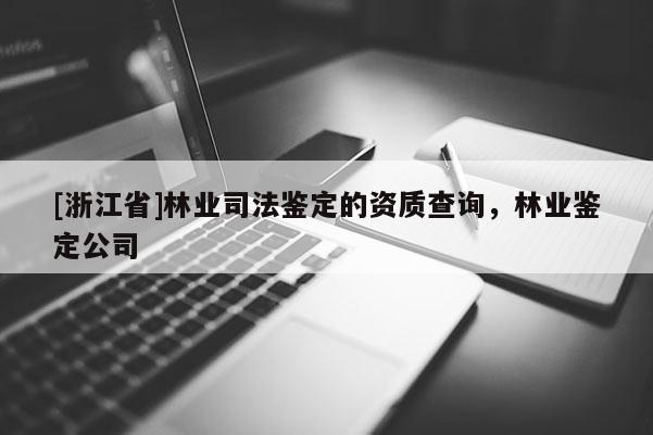 [浙江省]林業(yè)司法鑒定的資質(zhì)查詢，林業(yè)鑒定公司