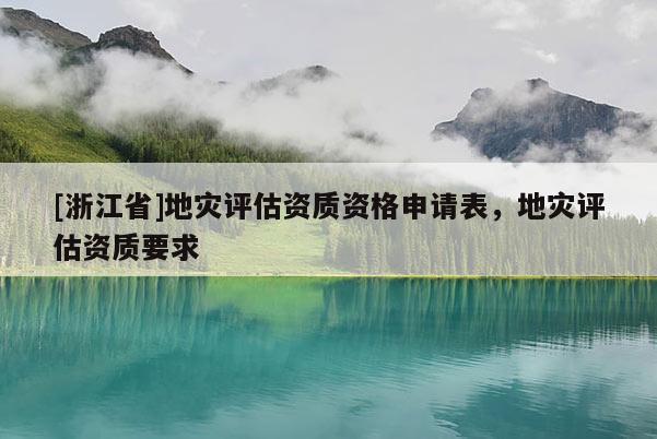 [浙江省]地災評估資質資格申請表，地災評估資質要求