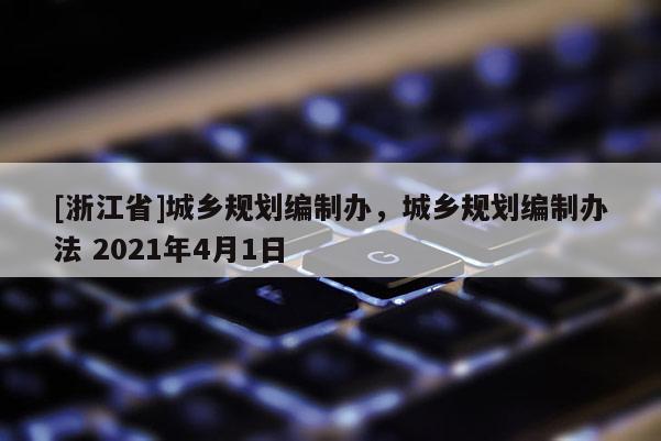 [浙江省]城鄉規劃編制辦，城鄉規劃編制辦法 2021年4月1日