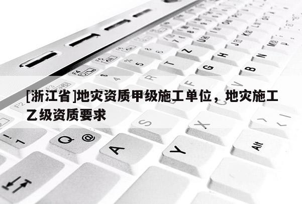 [浙江省]地災資質甲級施工單位，地災施工乙級資質要求