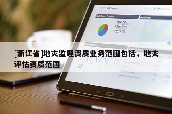 [浙江省]地災(zāi)監(jiān)理資質(zhì)業(yè)務(wù)范圍包括，地災(zāi)評(píng)估資質(zhì)范圍