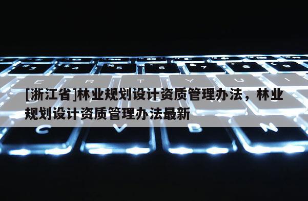 [浙江省]林業規劃設計資質管理辦法，林業規劃設計資質管理辦法最新