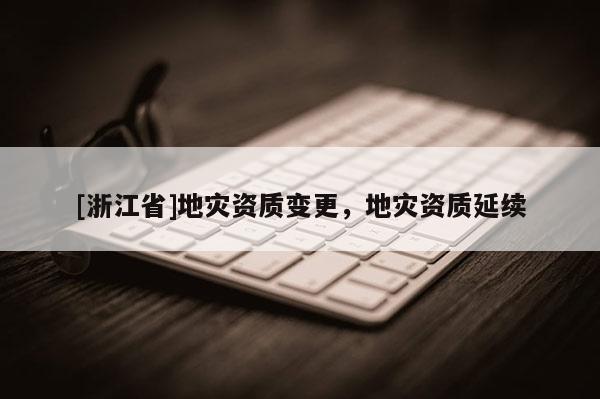 [浙江省]地災資質變更，地災資質延續