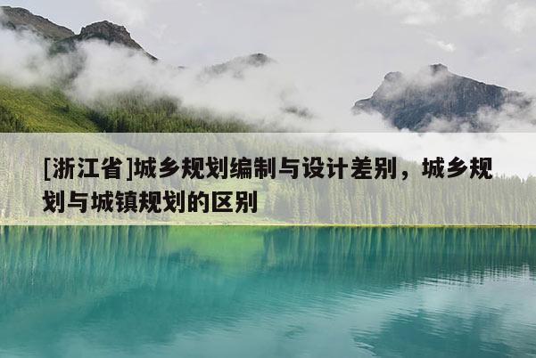 [浙江省]城鄉(xiāng)規(guī)劃編制與設(shè)計(jì)差別，城鄉(xiāng)規(guī)劃與城鎮(zhèn)規(guī)劃的區(qū)別